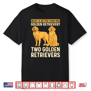 What Is Better Than One Golden Retriever  Two Retrievers Shirt