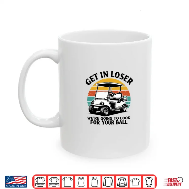 Mug Get in Loser Were Going to Look for Your Ball Tee Golf Shirt