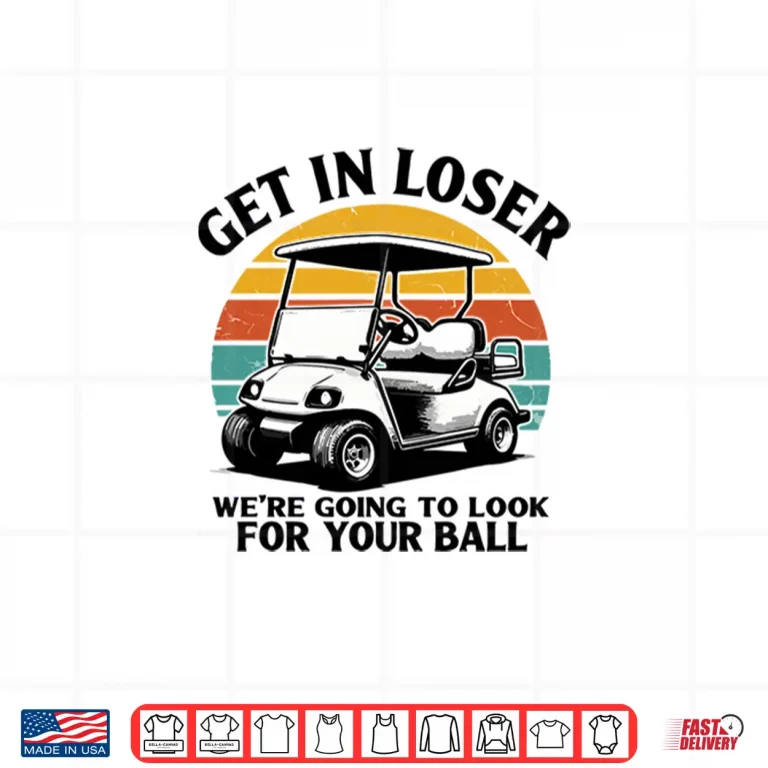 Design Get in Loser Were Going to Look for Your Ball Tee Golf Shirt