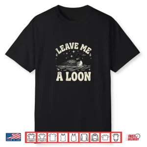 Leave Me A Loon Shirt