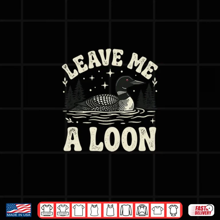 Design Leave Me A Loon Shirt
