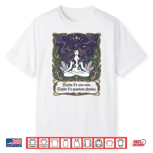 Maybe Its Woo Woo Maybe Its Quantum Physics Woman Meditation Shirt