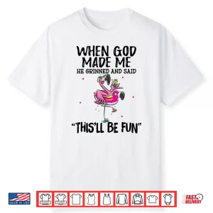 When God Made Me He Grinned Said This’Ll Be Fun Shirt