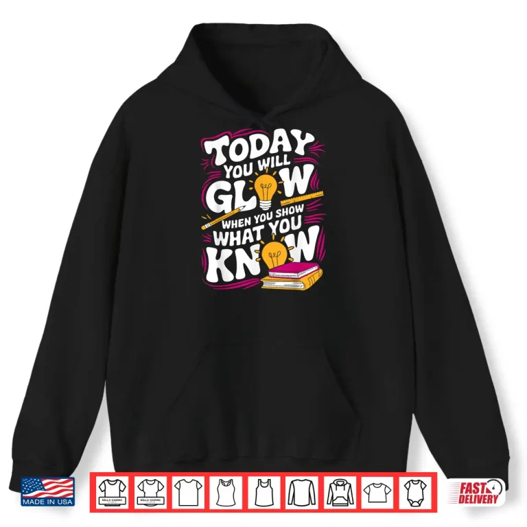 Hoodie Today You Will Glow When Show What You Know Teacher Test Day Shirt
