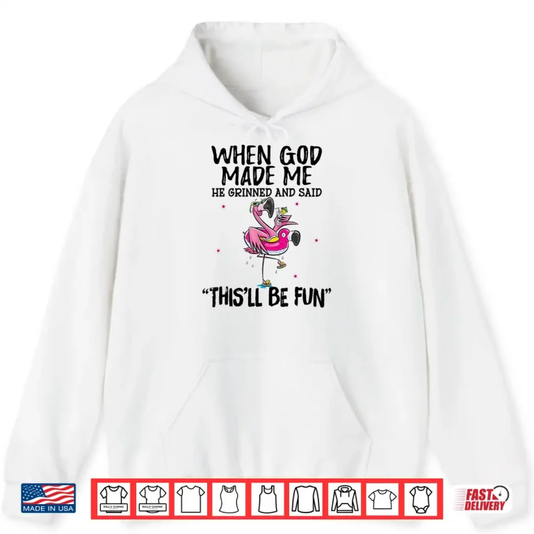 Hoodie When God Made Me He Grinned Said Thisll Be Fun Shirt