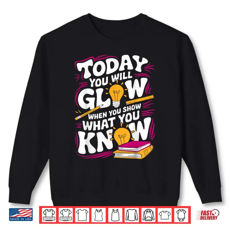 Sweatshirt Today You Will Glow When Show What You Know Teacher Test Day Shirt
