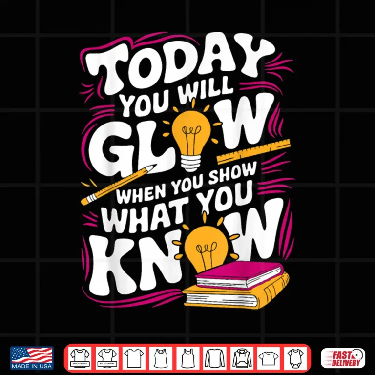 Design Today You Will Glow When Show What You Know Teacher Test Day Shirt