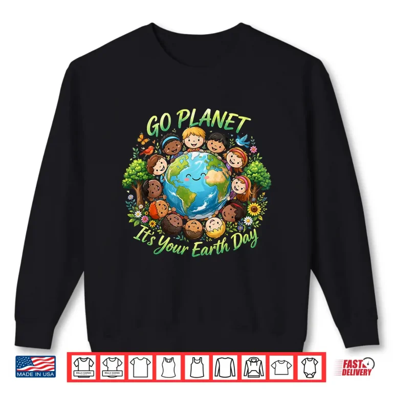 Sweatshirt Go Planet Its Your Earth Day 2026 Teacher Kids Cute Shirt