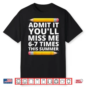 Admit It You’Ll Miss Me 6 7 Times This Summer Funny Last Day Shirt