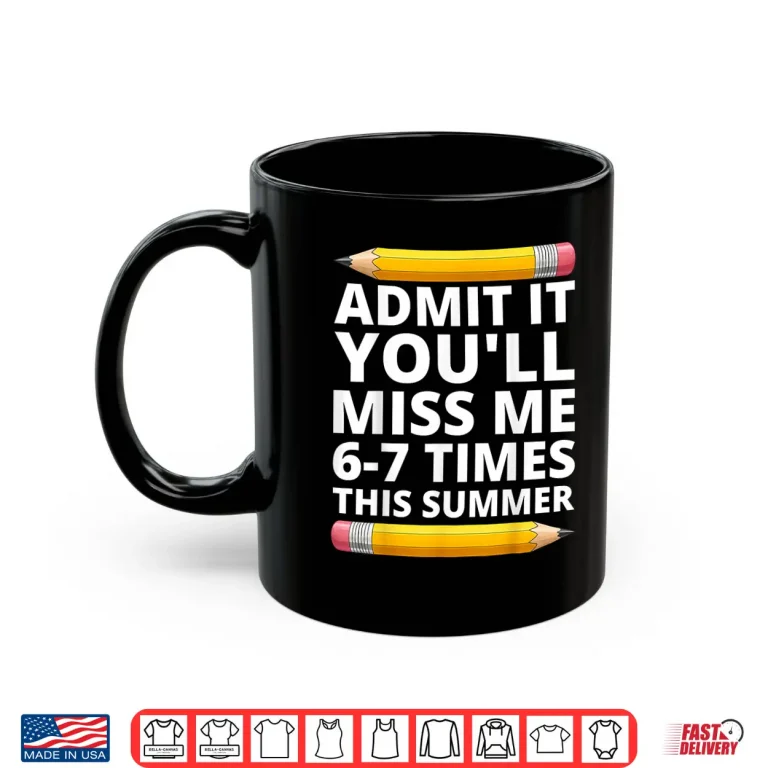 Mug Admit It Youll Miss Me 6 7 Times This Summer Funny Last Day Shirt