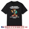 I Am Crazy Loud Annoying Cute Cuddly Insane And Once You Shirt