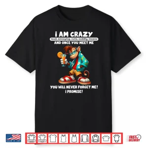 I Am Crazy Loud Annoying Cute Cuddly Insane And Once You Shirt
