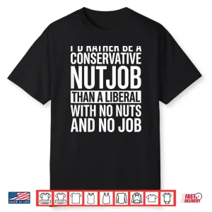 I’D Rather Be A Conservative Nutjob Than A Liberal Shirt
