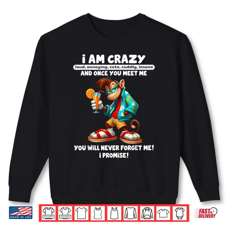 Sweatshirt I Am Crazy Loud Annoying Cute Cuddly Insane and Once You Shirt