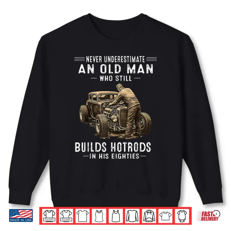 Sweatshirt Never Underestimate an Old Man Who Still Builds Hotrods Shirt