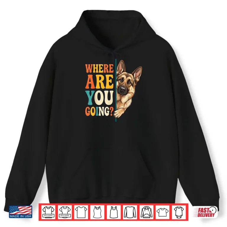 Hoodie Funny Where are You Going German Shepherd Dog Lover Shirt