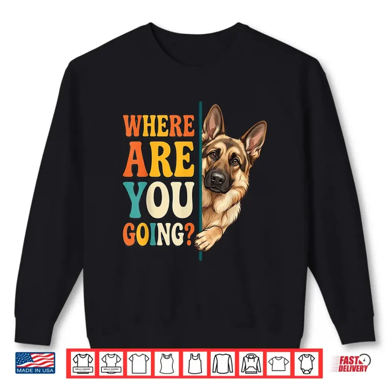 Sweatshirt Funny Where are You Going German Shepherd Dog Lover Shirt