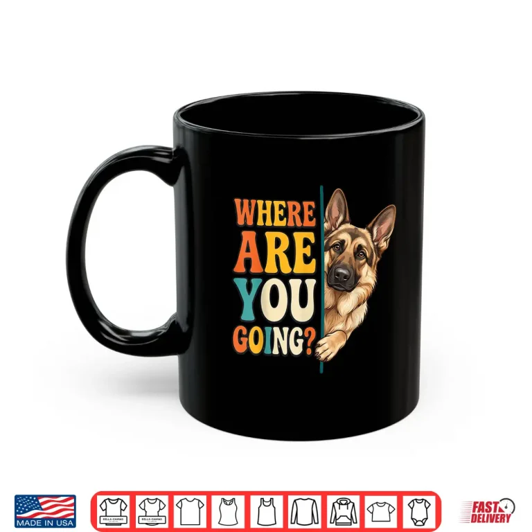 Mug Funny Where are You Going German Shepherd Dog Lover Shirt