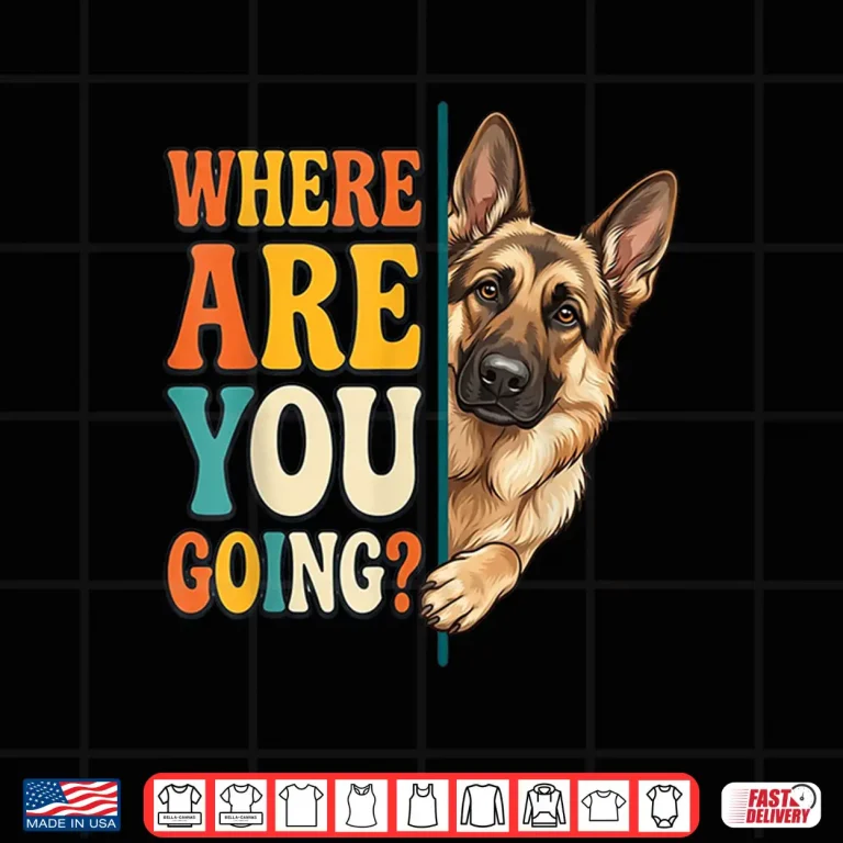 Design Funny Where are You Going German Shepherd Dog Lover Shirt