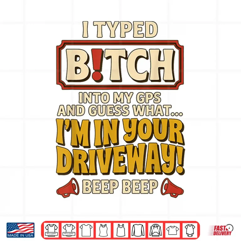 Design I Typed Bitch Into My GPS and Guess What Im in Your Driveway Shirt