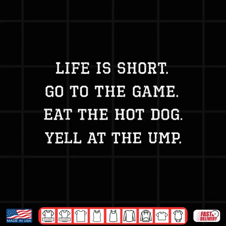 Design Life is Short Go to The Game Eat The Hot Dog Yell At The Ump Shirt
