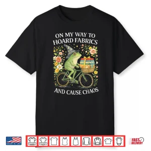 On My Way To Hoard Fabrics And Cause Chaos Frog Sewing Humor Shirt