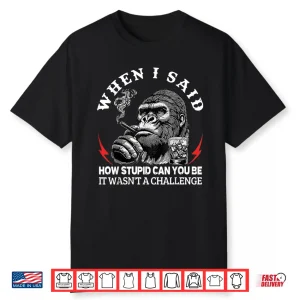 When I Said How Stupid Can You Be It Wasn’T Monkey Shirt