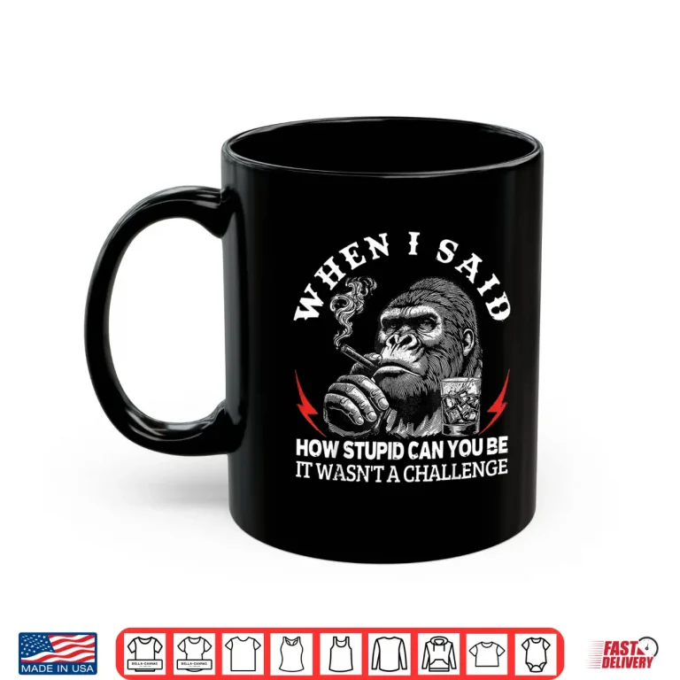 Mug When I Said How Stupid Can You Be It Wasnt Monkey Shirt