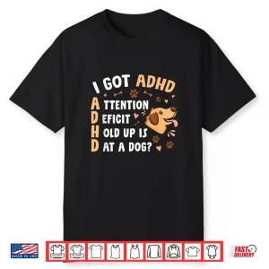 I Got Adhd Attention Deficit Hold Up Is Dat A Dog Shirt