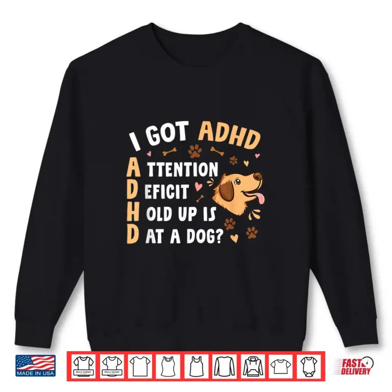 Sweatshirt I Got ADHD Attention Deficit Hold Up is Dat a Dog Shirt