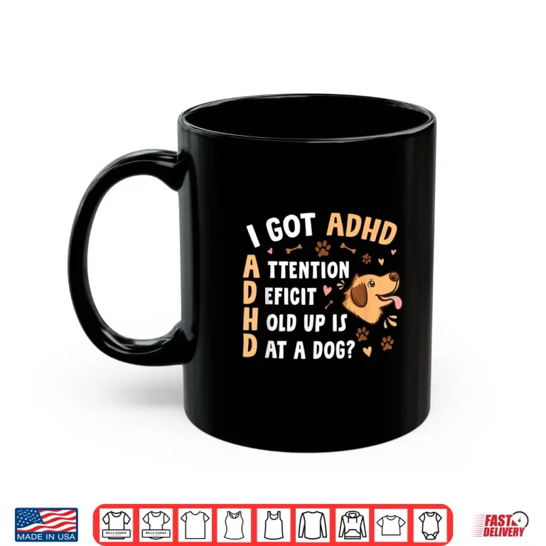 Mug I Got ADHD Attention Deficit Hold Up is Dat a Dog Shirt