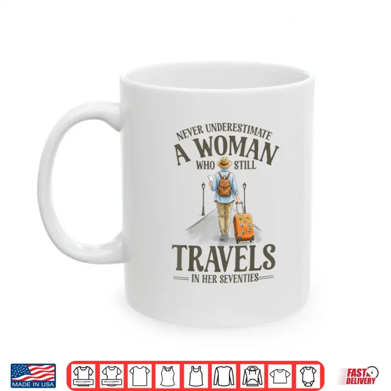 Mug Never Underestimate A Woman Who Still Travels in Her 70s Shirt
