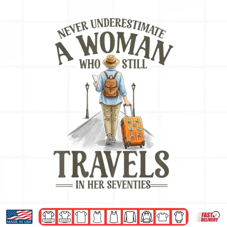 Design Never Underestimate A Woman Who Still Travels in Her 70s Shirt