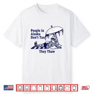People In Alaska Don’T Tan They Thaw Shirt