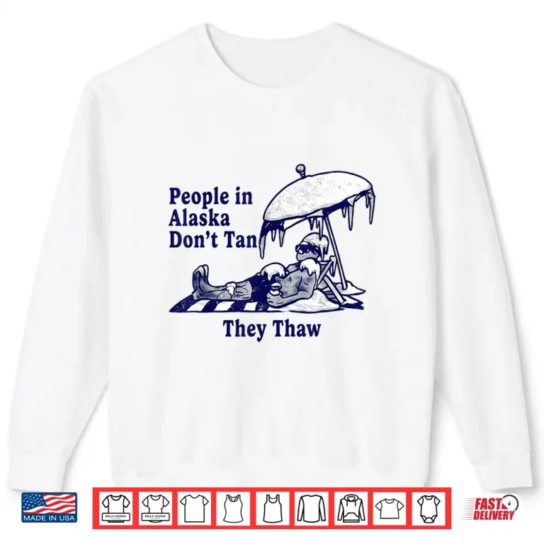 Sweatshirt People in Alaska Dont Tan They Thaw Shirt