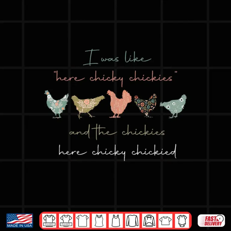 Design I was Like Here Chicky Chickies and The Chickies Here Chicky Shirt
