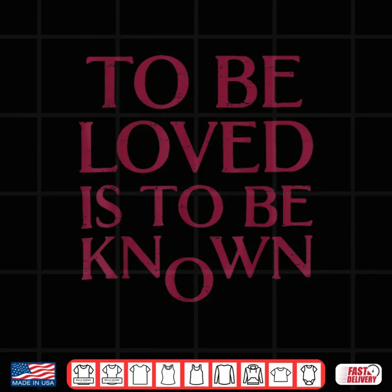 Design TToBe Loved Is To Be Known Shirt