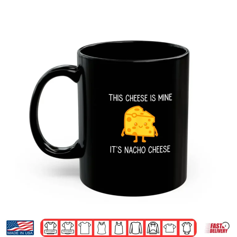 Mug This Cheese is Mine Its Nacho Cheese Funny Jokes Shirt