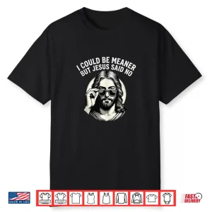 I Could Be Meaner But Jesus Said No Funny Jesus Christian Shirt