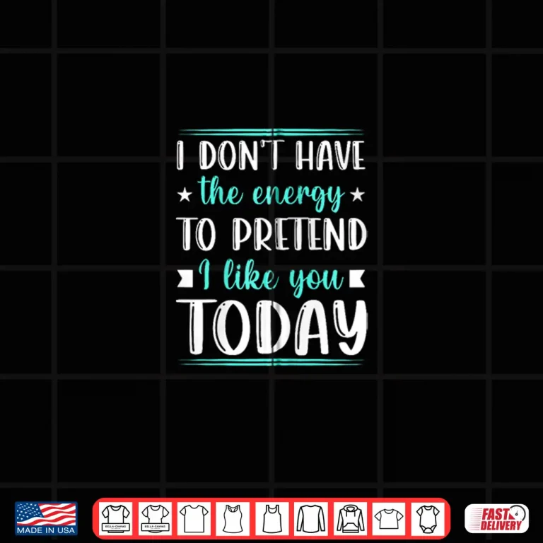 Design I Dont Have the Energy to Pretend I Like You Today Funny Shirt