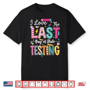 I Love The Last Day Of State Testing Funny Testing Teachers Shirt