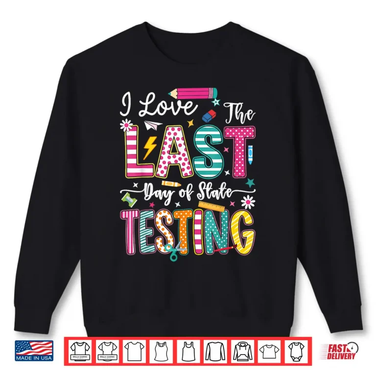 Sweatshirt I Love The Last Day of State Testing Funny Testing Teachers Shirt