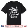 This Dance Thing Escalated Quickly Funny Dance Lovers Shirt