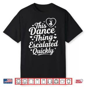 This Dance Thing Escalated Quickly Funny Dance Lovers Shirt