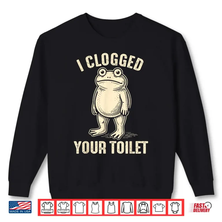 I Clogged Your Toilet Funny Frog Meme Humor Men Shirt 2 Sweatshirt I CLOGGED Your Toilet Funny Frog Meme Humor Men Shirt