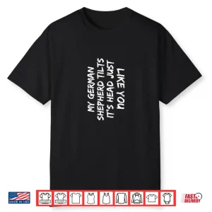 My German Shepherd Tilts It’S Head Just Like You Funny Dog Shirt