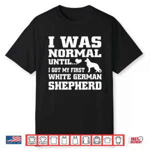 White German Shepherd T Shirt I Was Normal Until Funny Tee