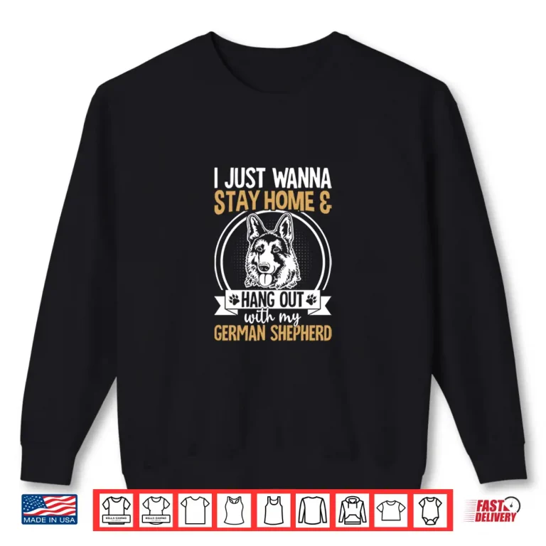 Sweatshirt I Just Wanna Stay Home And Hang Out With My German Shepherd Shirt
