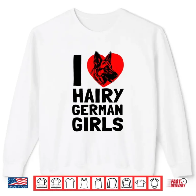 Sweatshirt I Love Hairy German Girls German Shepherd edition Shirt