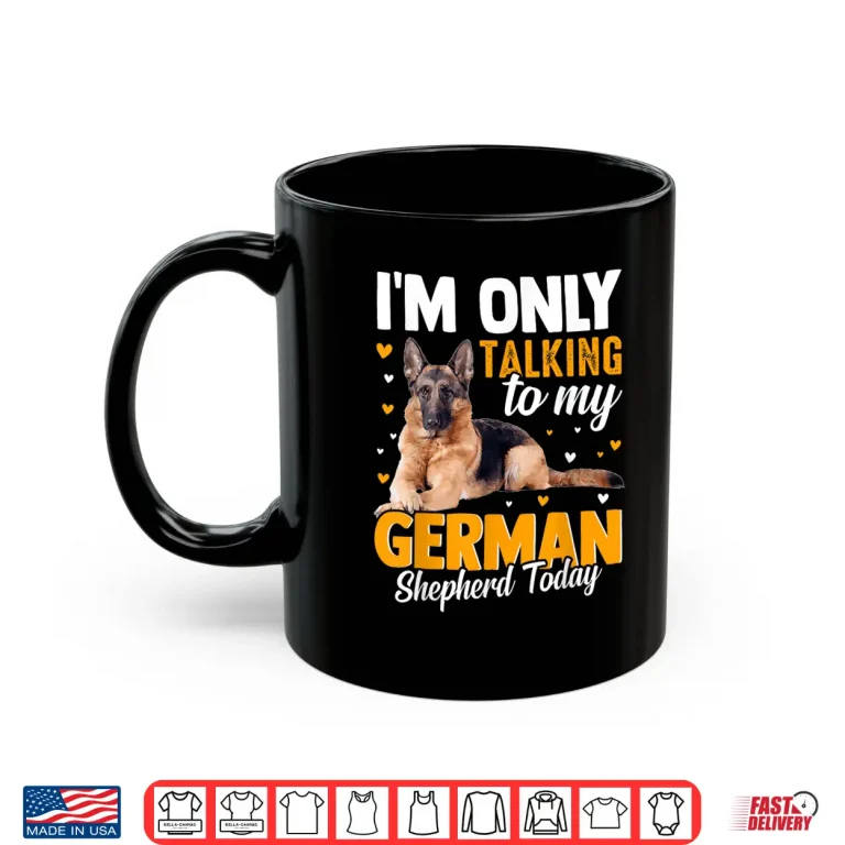 Mug Im Only Talking To My German Shepherd Today Shirt